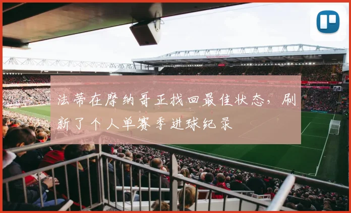 法蒂在摩纳哥正找回最佳状态，刷新了个人单赛季进球纪录