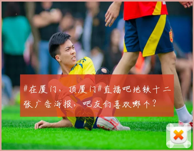 #在厦门，顶厦门#直播吧地铁十二张广告海报，吧友们喜欢哪个？
