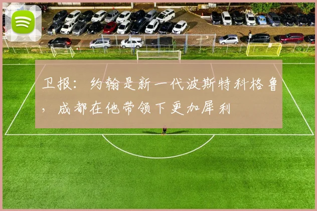 卫报：约翰是新一代波斯特科格鲁，成都在他带领下更加犀利